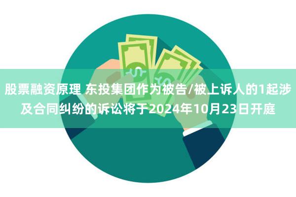 股票融资原理 东投集团作为被告/被上诉人的1起涉及合同纠纷的诉讼将于2024年10月23日开庭