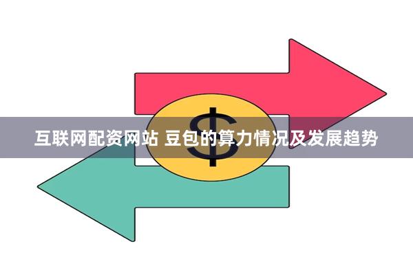 互联网配资网站 豆包的算力情况及发展趋势