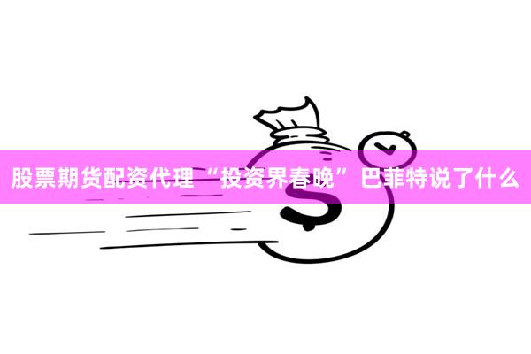 股票期货配资代理 “投资界春晚” 巴菲特说了什么