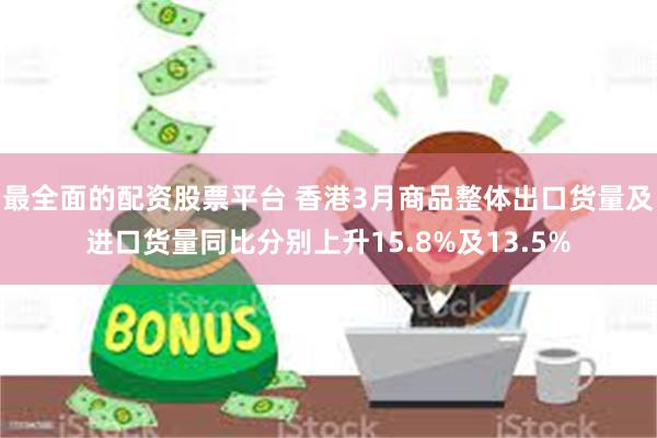 最全面的配资股票平台 香港3月商品整体出口货量及进口货量同比分别上升15.8%及13.5%