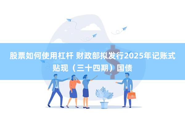 股票如何使用杠杆 财政部拟发行2025年记账式贴现（三十四期）国债