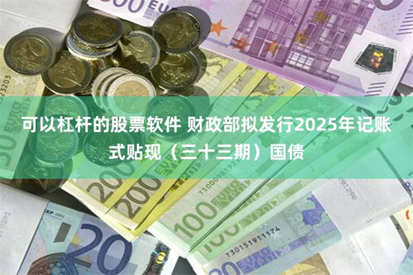 可以杠杆的股票软件 财政部拟发行2025年记账式贴现（三十三期）国债