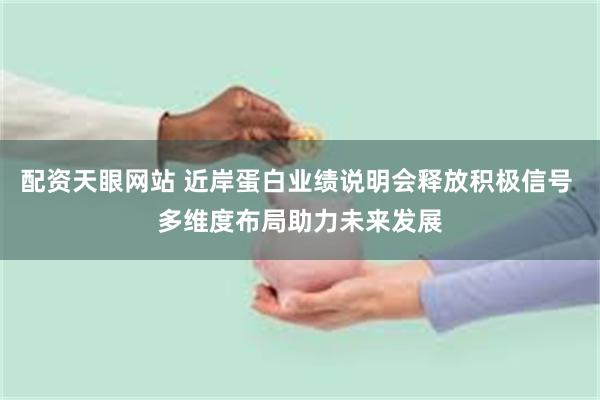 配资天眼网站 近岸蛋白业绩说明会释放积极信号 多维度布局助力未来发展