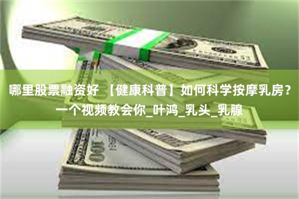 哪里股票融资好 【健康科普】如何科学按摩乳房？一个视频教会你_叶鸿_乳头_乳腺